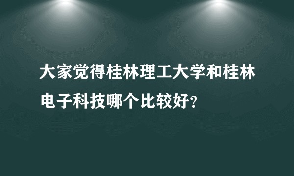大家觉得桂林理工大学和桂林电子科技哪个比较好？