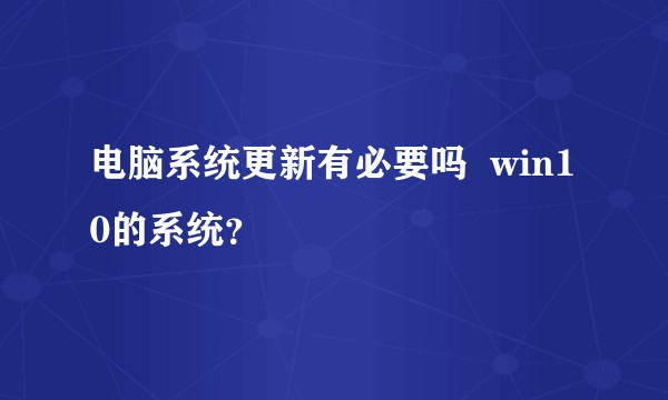 电脑系统更新有必要吗  win10的系统？