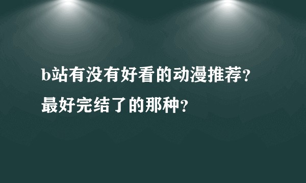 b站有没有好看的动漫推荐？最好完结了的那种？