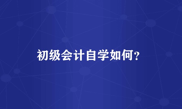 初级会计自学如何？