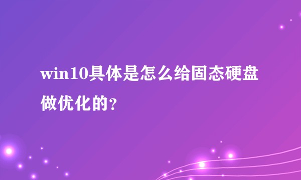 win10具体是怎么给固态硬盘做优化的？