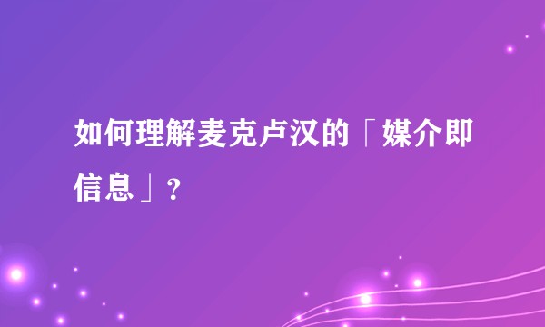 如何理解麦克卢汉的「媒介即信息」？