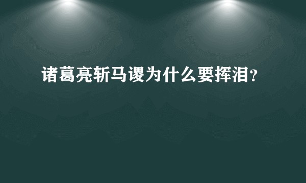 诸葛亮斩马谡为什么要挥泪?