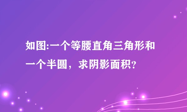 如图:一个等腰直角三角形和一个半圆，求阴影面积？