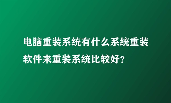 电脑重装系统有什么系统重装软件来重装系统比较好?