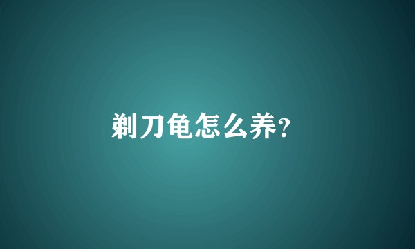 剃刀龟怎么养？