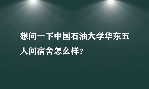 想问一下中国石油大学华东五人间宿舍怎么样？