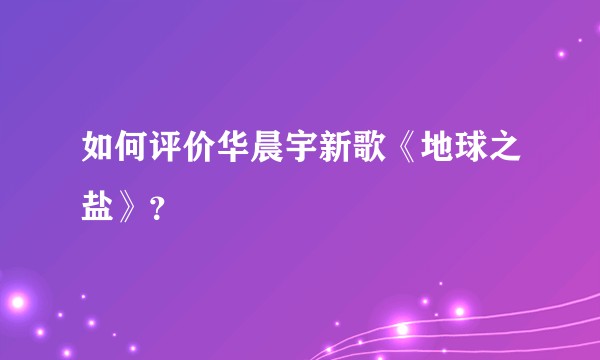 如何评价华晨宇新歌《地球之盐》？