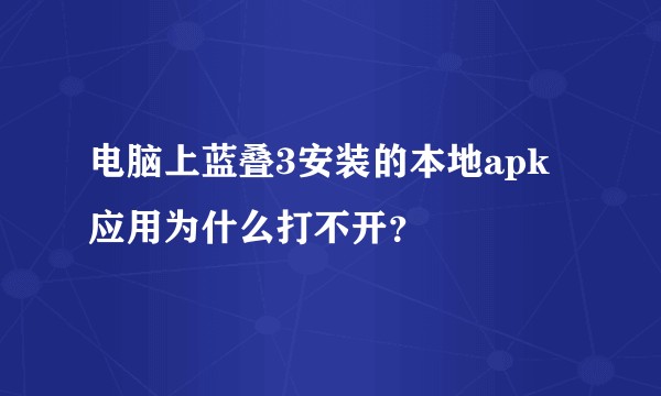 电脑上蓝叠3安装的本地apk应用为什么打不开？