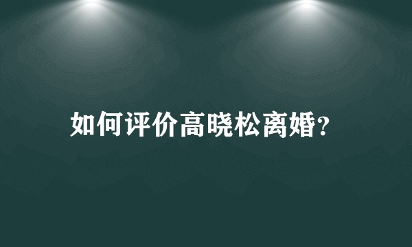 如何评价高晓松离婚？
