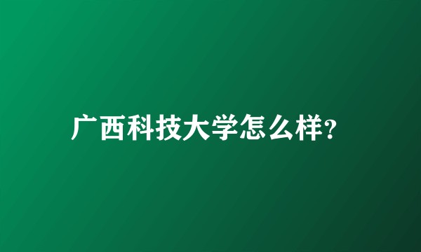 广西科技大学怎么样？