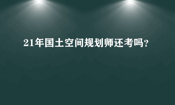 21年国土空间规划师还考吗？