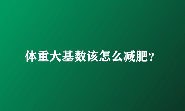 体重大基数该怎么减肥？