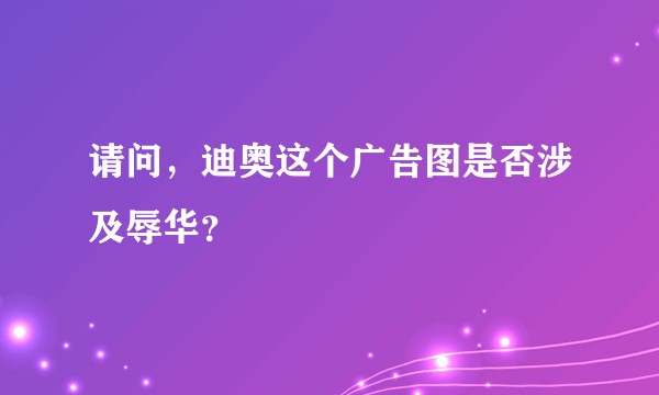 请问，迪奥这个广告图是否涉及辱华？