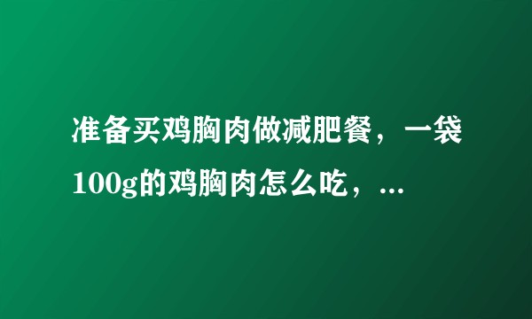 准备买鸡胸肉做减肥餐，一袋100g的鸡胸肉怎么吃，在什么时间吃？