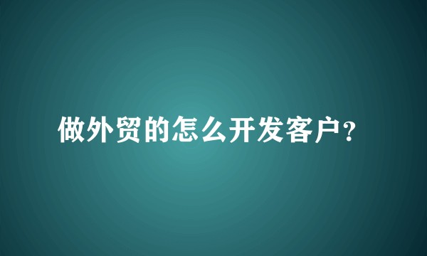 做外贸的怎么开发客户?
