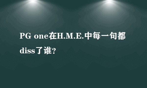 PG one在H.M.E.中每一句都diss了谁？
