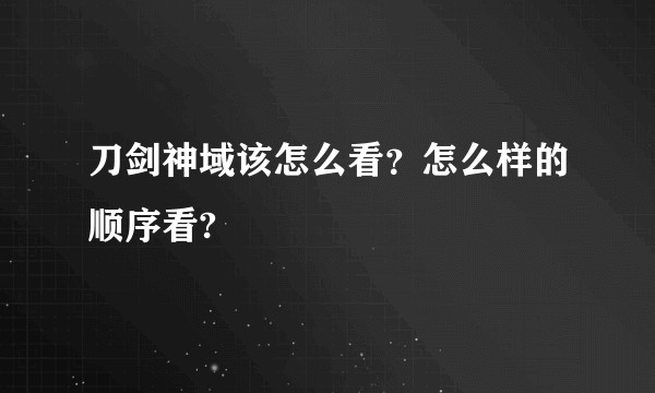 刀剑神域该怎么看？怎么样的顺序看?