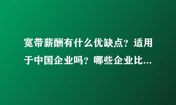 宽带薪酬有什么优缺点？适用于中国企业吗？哪些企业比较适用？
