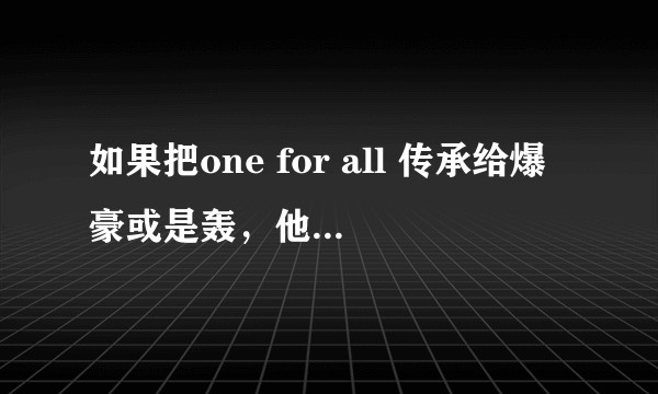 如果把one for all 传承给爆豪或是轰，他们会不会更强或是有什么全新的战斗方式？