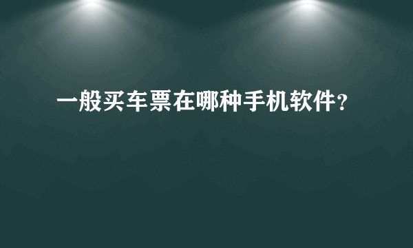 一般买车票在哪种手机软件？