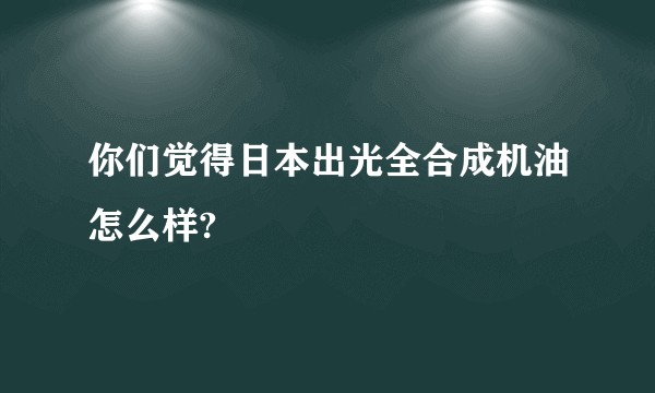 你们觉得日本出光全合成机油怎么样?