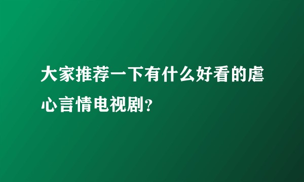 大家推荐一下有什么好看的虐心言情电视剧？