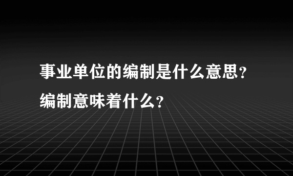事业单位的编制是什么意思？编制意味着什么？