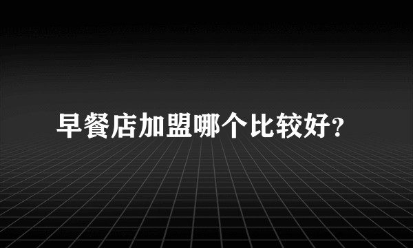 早餐店加盟哪个比较好？