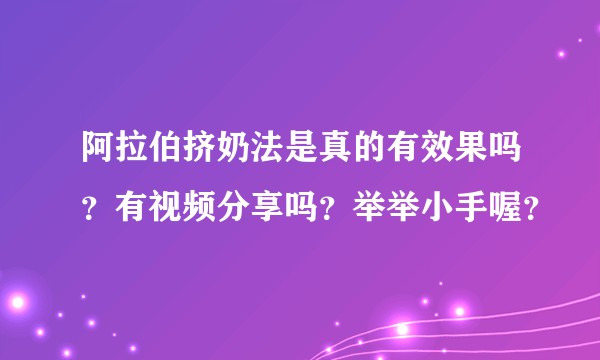 阿拉伯挤奶法是真的有效果吗？有视频分享吗？举举小手喔？