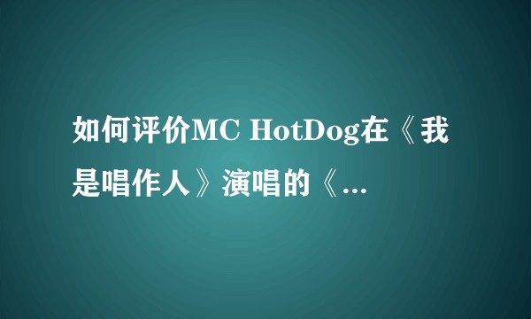 如何评价MC HotDog在《我是唱作人》演唱的《HipHop没有派对》?