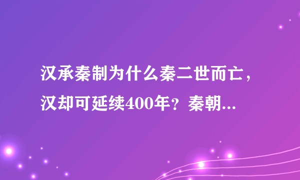 汉承秦制为什么秦二世而亡，汉却可延续400年？秦朝灭亡根源是什么？