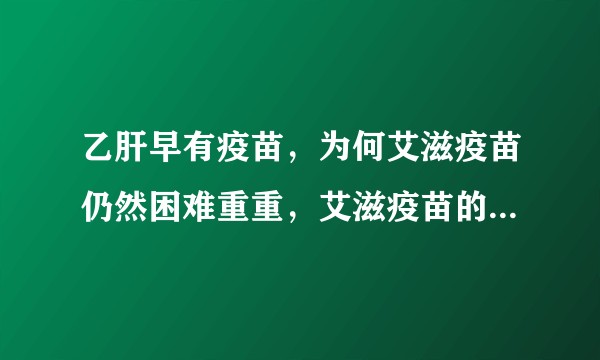 乙肝早有疫苗，为何艾滋疫苗仍然困难重重，艾滋疫苗的研制有哪些进展吗？