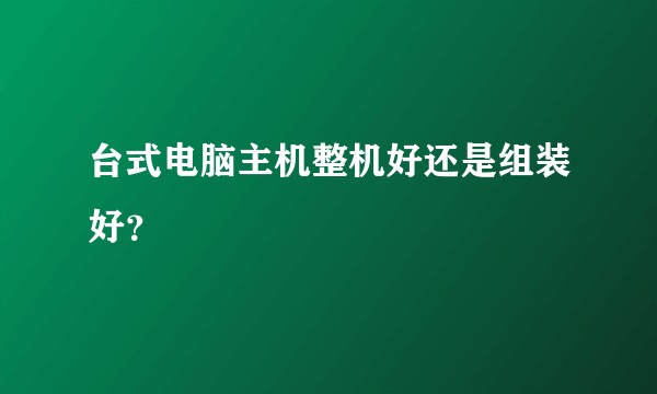 台式电脑主机整机好还是组装好？