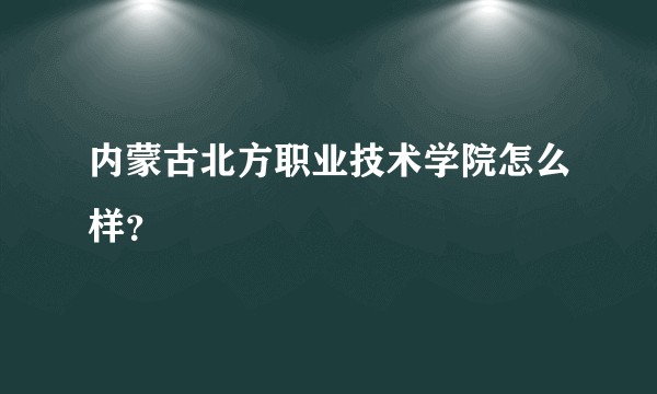 内蒙古北方职业技术学院怎么样？