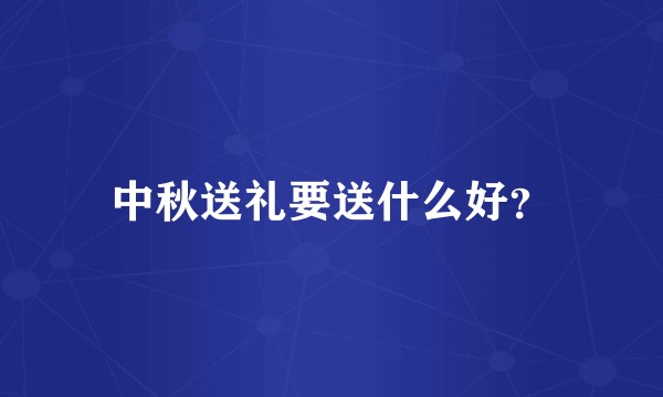 中秋送礼要送什么好？