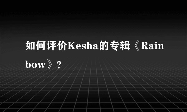 如何评价Kesha的专辑《Rainbow》？