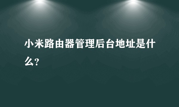 小米路由器管理后台地址是什么？