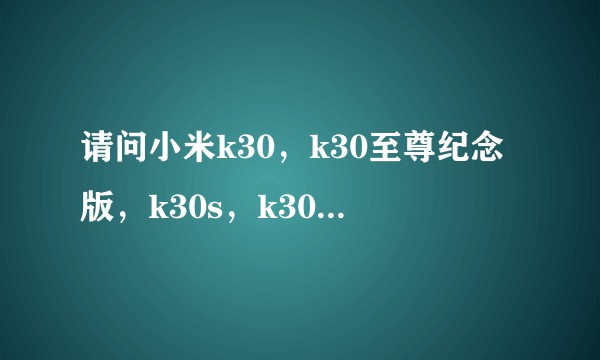 请问小米k30，k30至尊纪念版，k30s，k30s至尊纪念版，哪一个性价比更好一些呢？