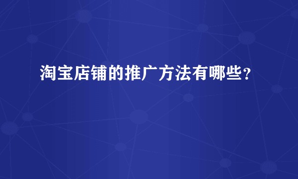 淘宝店铺的推广方法有哪些？