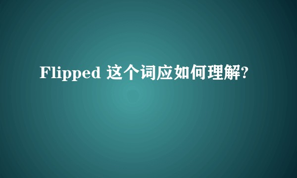 Flipped 这个词应如何理解?