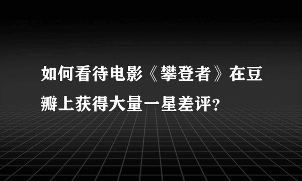 如何看待电影《攀登者》在豆瓣上获得大量一星差评？
