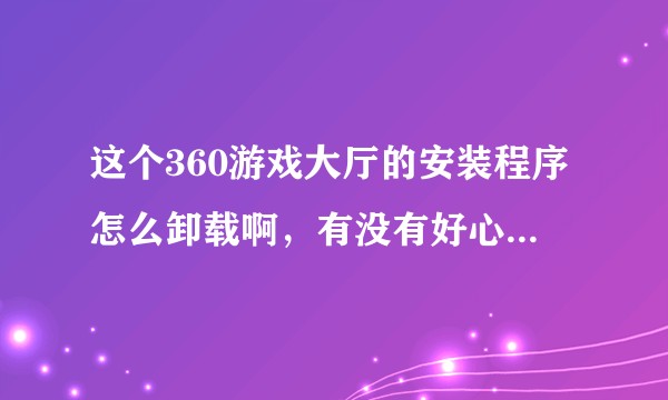 这个360游戏大厅的安装程序怎么卸载啊，有没有好心人告诉我一下？