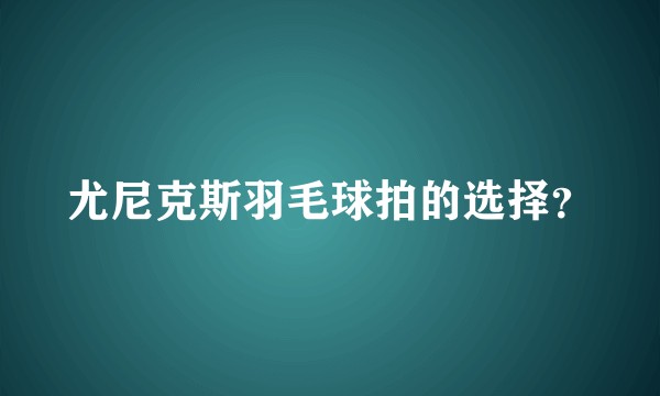 尤尼克斯羽毛球拍的选择？