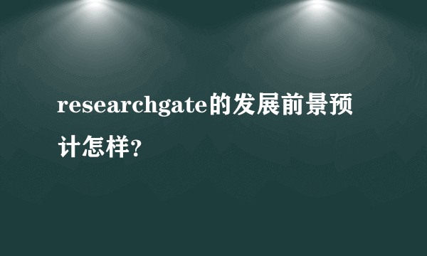 researchgate的发展前景预计怎样？