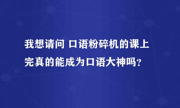 我想请问 口语粉碎机的课上完真的能成为口语大神吗？
