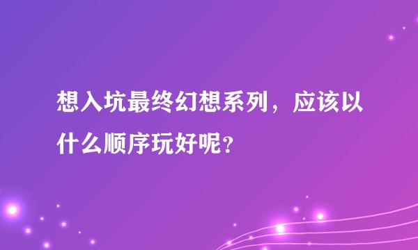 想入坑最终幻想系列，应该以什么顺序玩好呢？