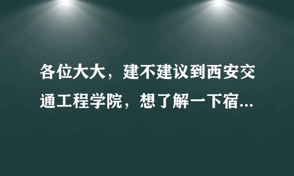各位大大，建不建议到西安交通工程学院，想了解一下宿舍情况，学费情况，学校环境情况?