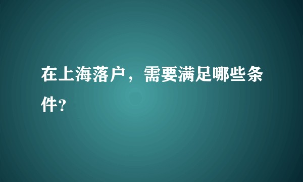 在上海落户,需要满足哪些条件?