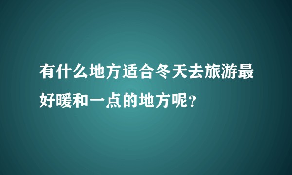 有什么地方适合冬天去旅游最好暖和一点的地方呢？